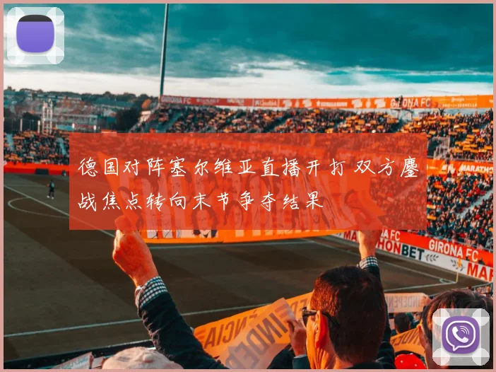 德国对阵塞尔维亚直播开打 双方鏖战焦点转向末节争夺结果