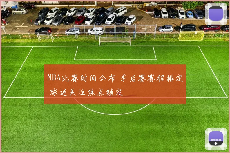 NBA比赛时间公布 季后赛赛程排定 球迷关注焦点锁定