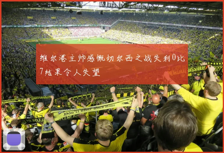 维尔港主帅感慨切尔西之战失利0比7结果令人失望