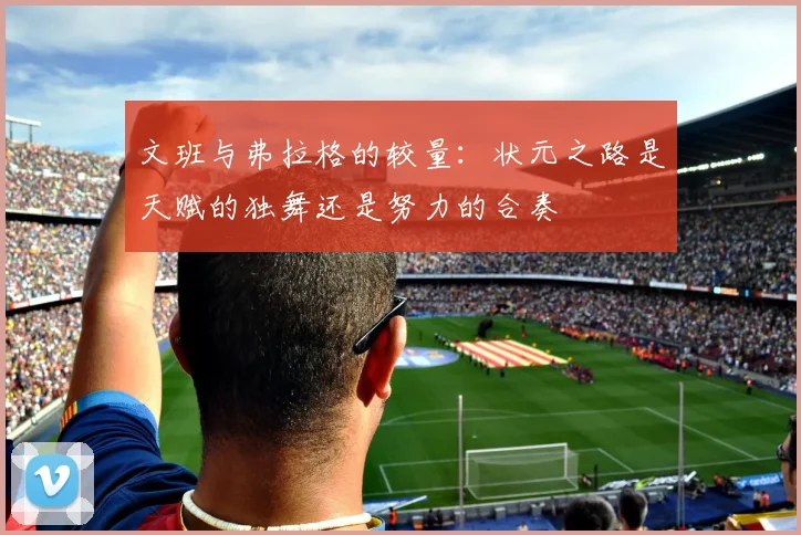 文班与弗拉格的较量：状元之路是天赋的独舞还是努力的合奏