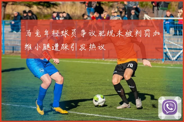 马竞年轻球员争议犯规未被判罚加维小腿遭踩引发热议