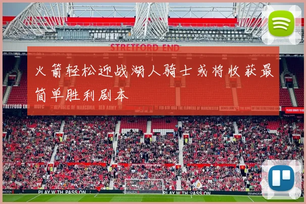 火箭轻松迎战湖人骑士或将收获最简单胜利剧本