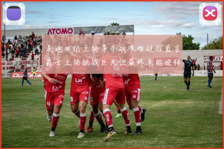 麦迪回忆主场争夺战艰难过程直言爵士主场挑战巨大但最终未能逆转胜局