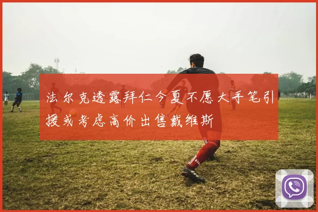 法尔克透露拜仁今夏不愿大手笔引援或考虑高价出售戴维斯