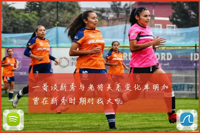 一哥谈新秀与老将关系变化库明加曾在新秀时期对我大吼
